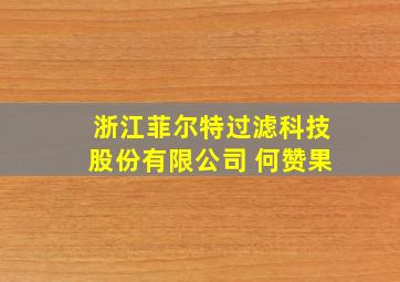 浙江菲尔特过滤科技股份有限公司 何赞果